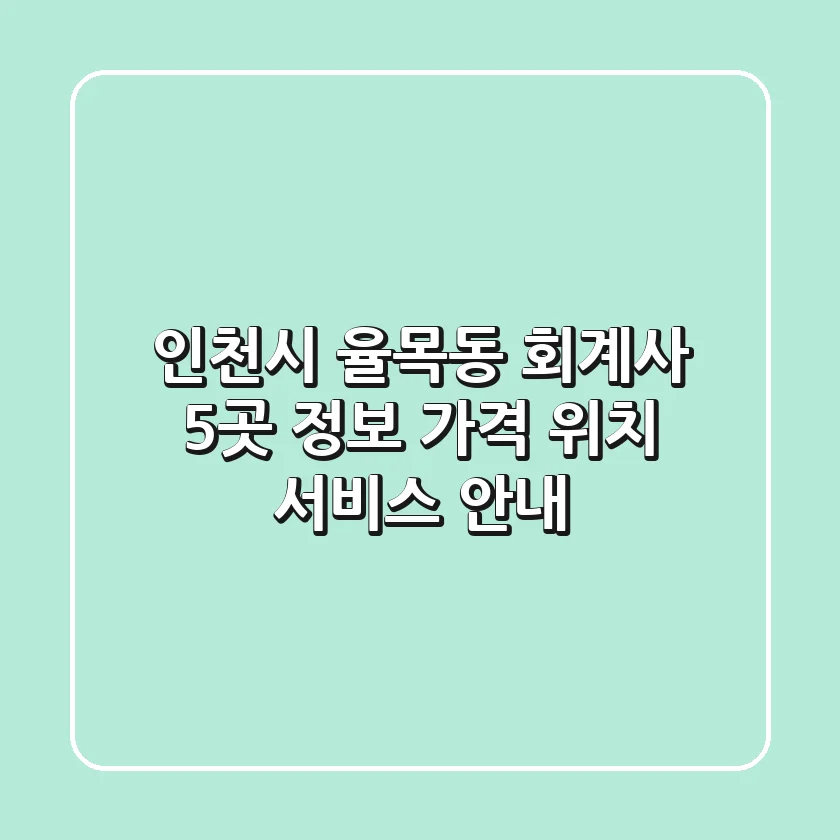인천시 율목동 회계사 5곳 정보: 가격, 위치, 서비스 안내