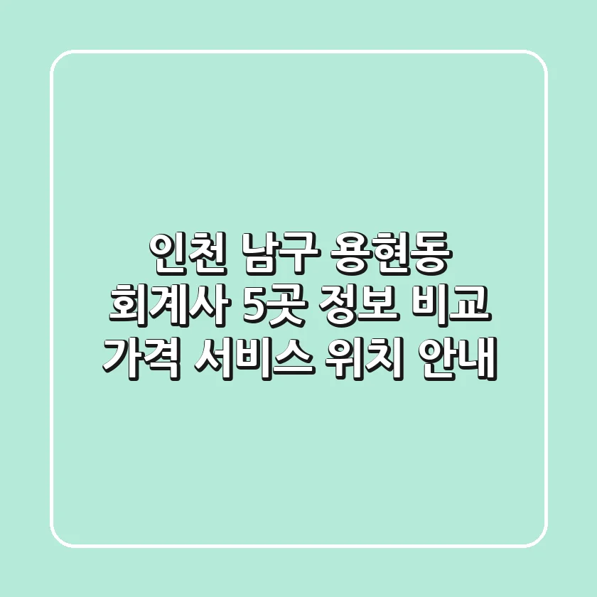 인천 남구 용현동 회계사 5곳 정보 비교: 가격, 서비스, 위치 안내