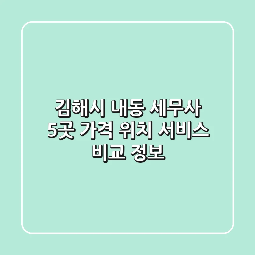 김해시 내동 세무사 5곳: 가격, 위치, 서비스 비교 정보
