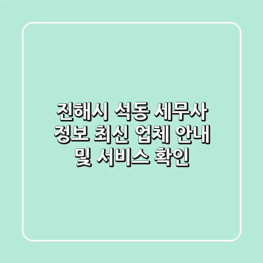 진해시 석동 세무사 정보: 최신 업체 안내 및 서비스 확인