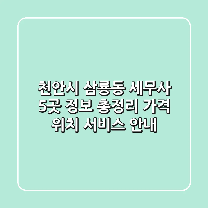 천안시 삼룡동 세무사 5곳 정보 총정리 - 가격, 위치, 서비스 안내