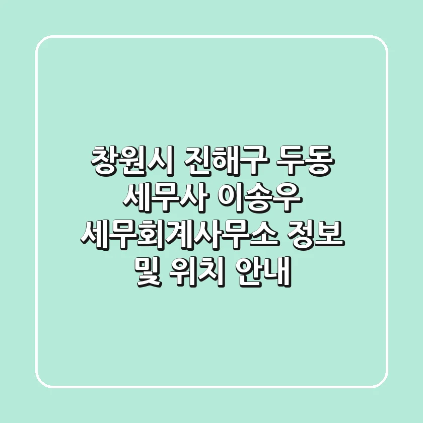 창원시 진해구 두동 세무사: 이송우 세무회계사무소 정보 및 위치 안내