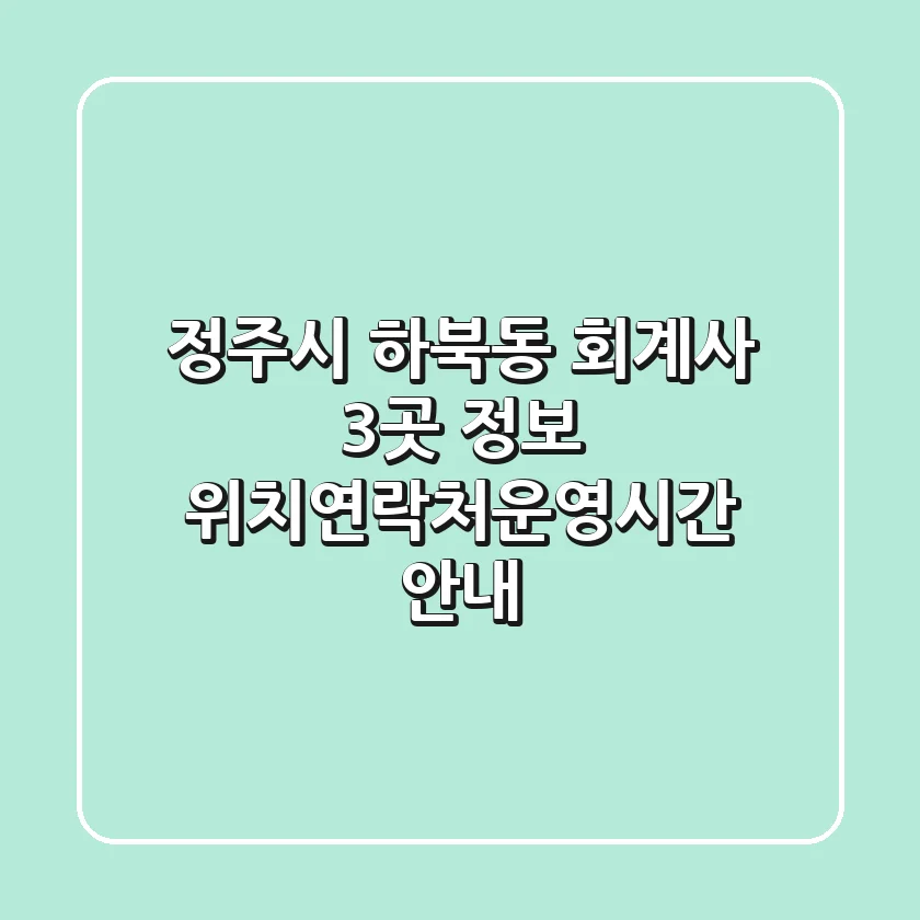 정주시 하북동 회계사 3곳 정보 - 위치/연락처/운영시간 안내