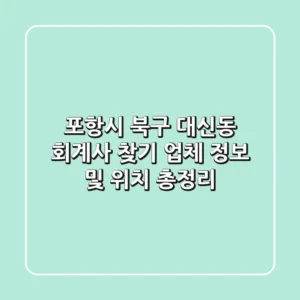 포항시 북구 대신동 회계사 찾기: 업체 정보 및 위치 총정리