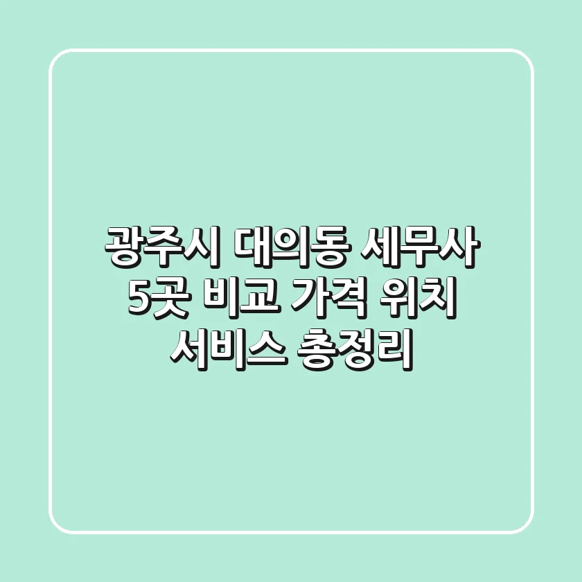 광주시 대의동 세무사 5곳 비교 - 가격, 위치, 서비스 총정리