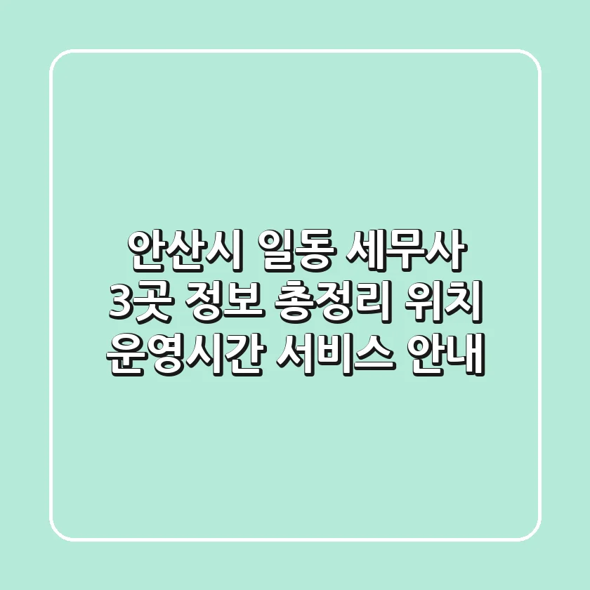 안산시 일동 세무사 3곳 정보 총정리 - 위치, 운영시간, 서비스 안내