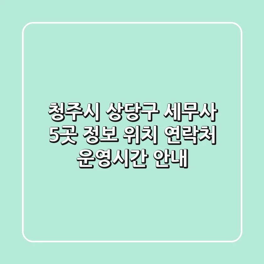 청주시 상당구 세무사 5곳 정보: 위치, 연락처, 운영시간 안내