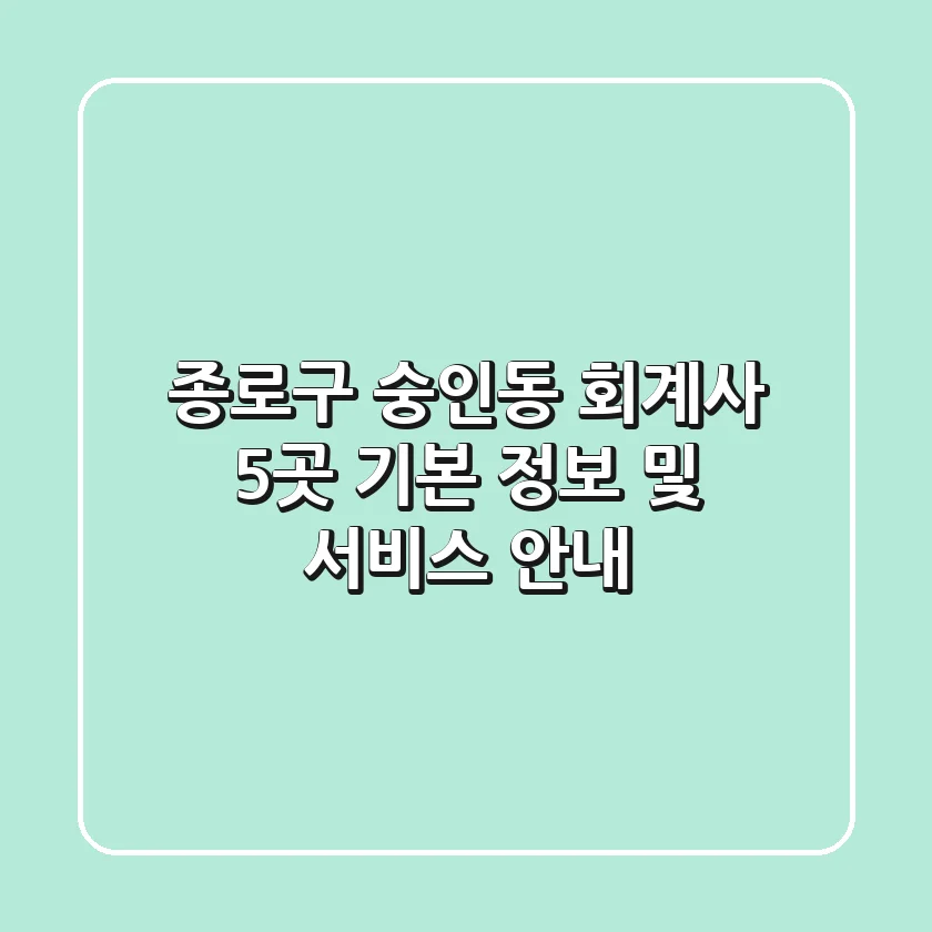 종로구 숭인동 회계사 5곳: 기본 정보 및 서비스 안내