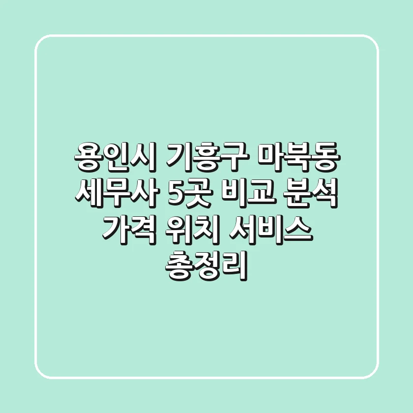 용인시 기흥구 마북동 세무사 5곳 비교 분석 - 가격, 위치, 서비스 총정리