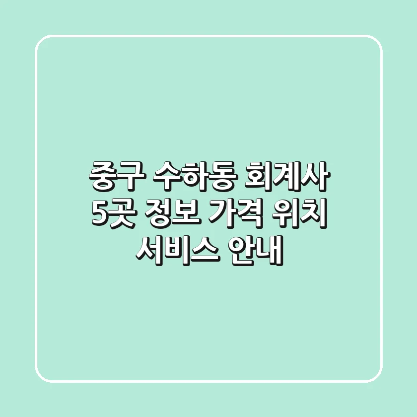 중구 수하동 회계사 5곳 정보 - 가격, 위치, 서비스 안내