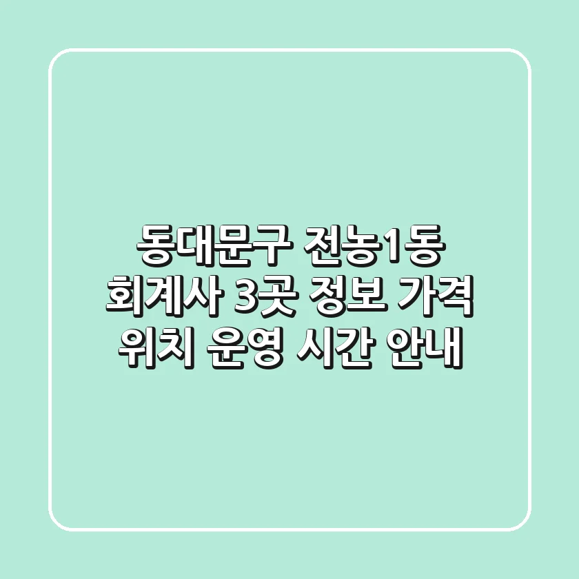 동대문구 전농1동 회계사 3곳 정보: 가격, 위치, 운영 시간 안내