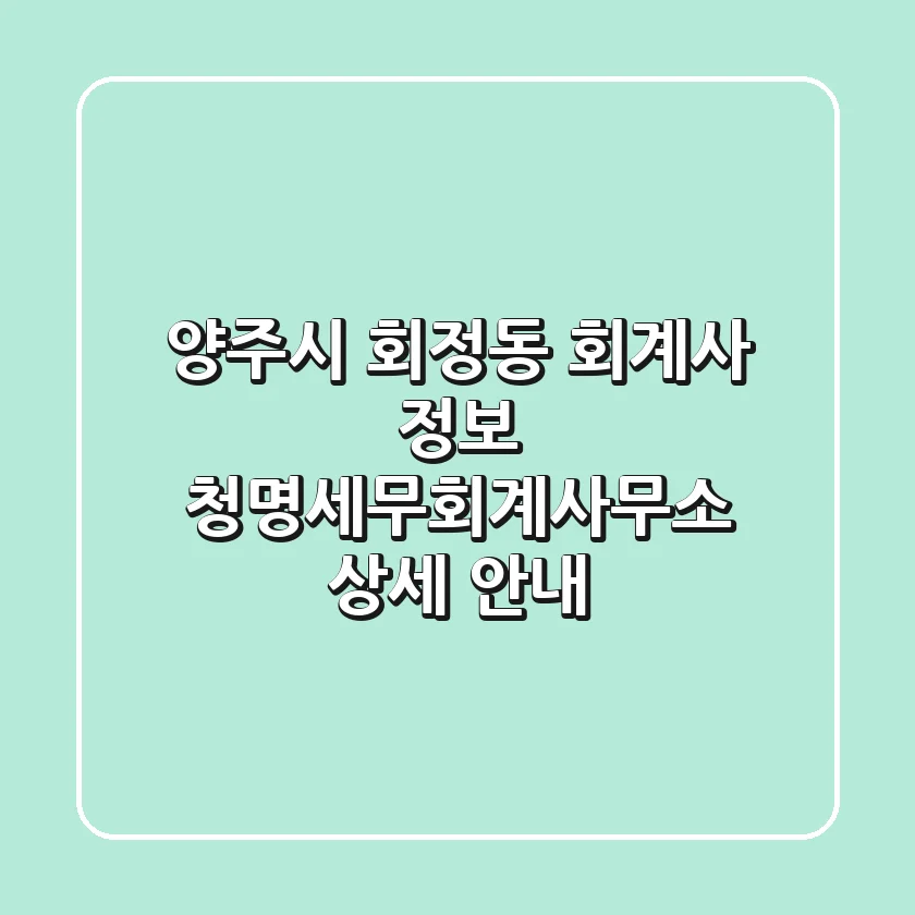 양주시 회정동 회계사 정보 - 청명세무회계사무소 상세 안내