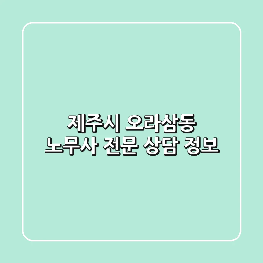 제주시 오라삼동 노무사 전문 상담 정보