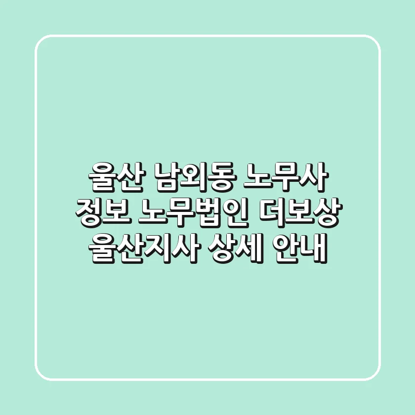 울산 남외동 노무사 정보 - 노무법인 더보상 울산지사 상세 안내