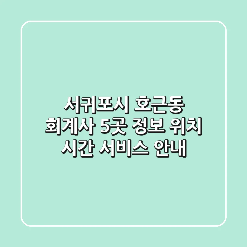 서귀포시 호근동 회계사 5곳 정보 - 위치, 시간, 서비스 안내