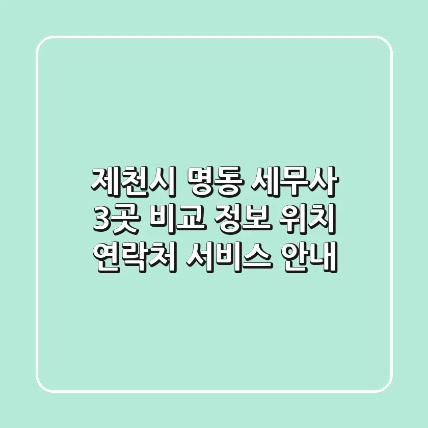 제천시 명동 세무사 3곳 비교 정보 - 위치, 연락처, 서비스 안내