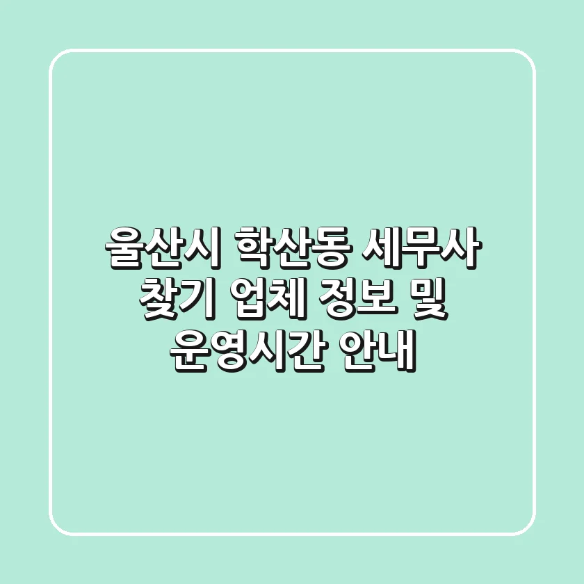 울산시 학산동 세무사 찾기: 업체 정보 및 운영시간 안내