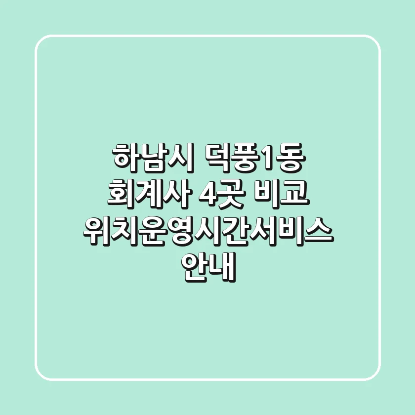 하남시 덕풍1동 회계사 4곳 비교 - 위치/운영시간/서비스 안내