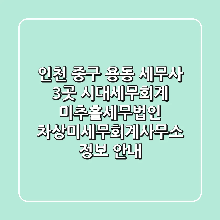 인천 중구 용동 세무사 3곳: 시대세무회계, 미추홀세무법인, 차상미세무회계사무소 정보 안내