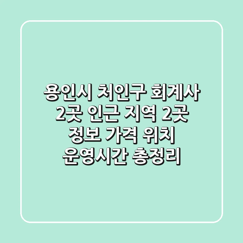 용인시 처인구 회계사 2곳 + 인근 지역 2곳 정보 - 가격, 위치, 운영시간 총정리