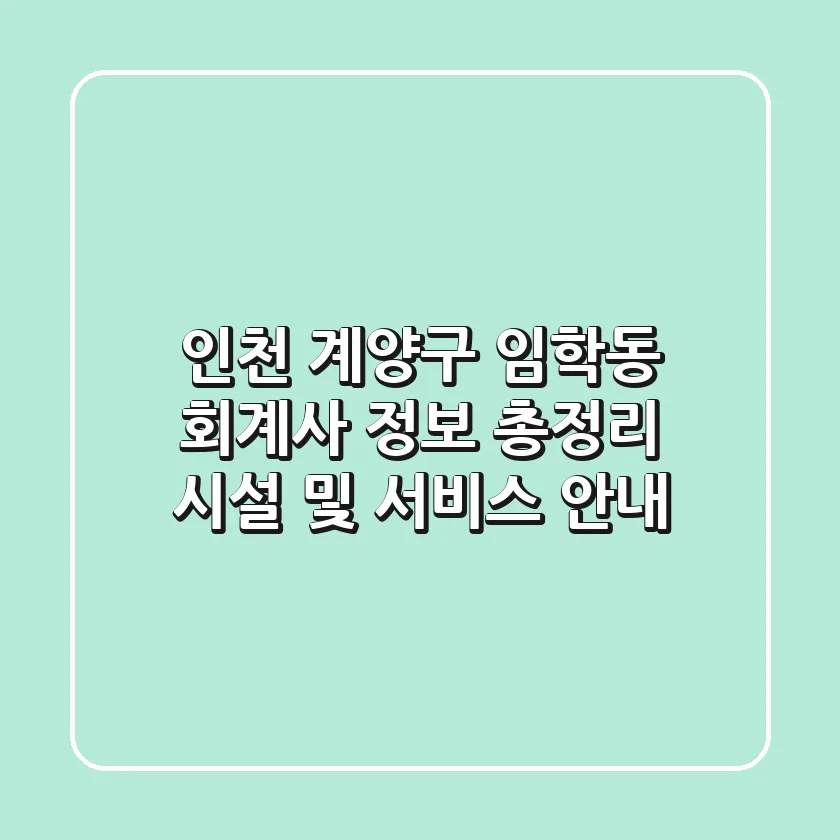 인천 계양구 임학동 회계사 정보 총정리 - 시설 및 서비스 안내