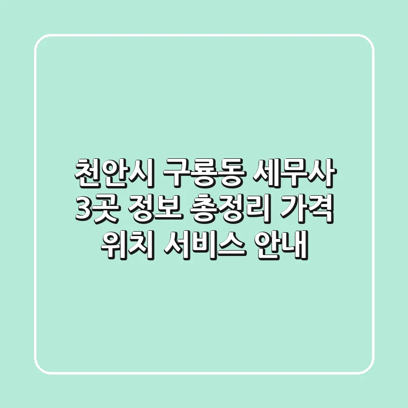 천안시 구룡동 세무사 3곳 정보 총정리 - 가격, 위치, 서비스 안내