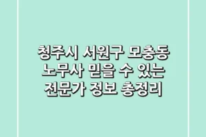 청주시 서원구 모충동 노무사: 믿을 수 있는 전문가 정보 총정리