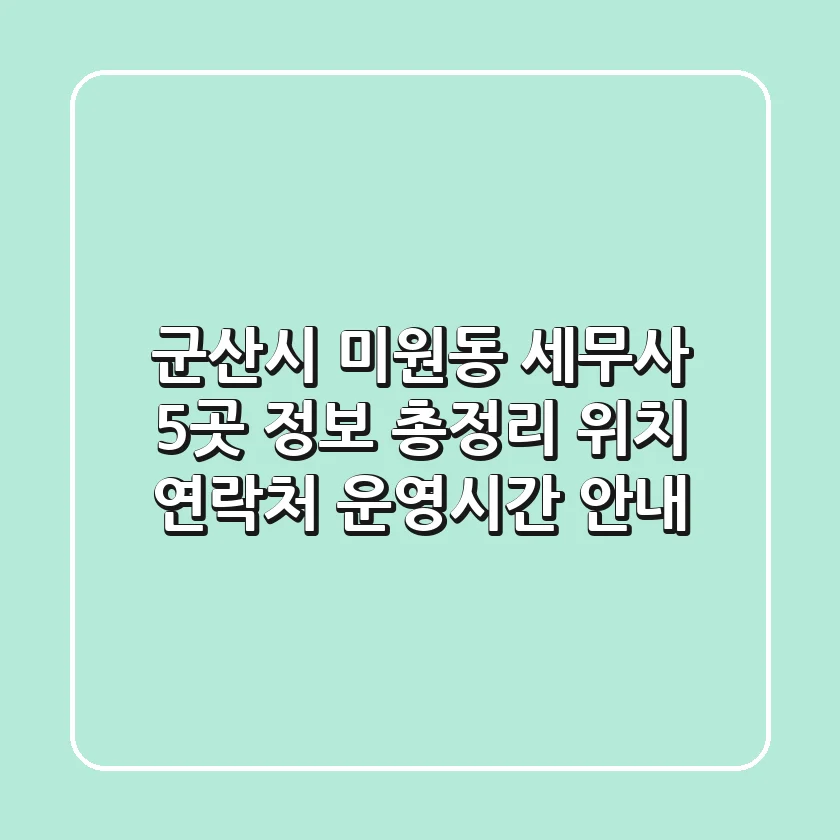 군산시 미원동 세무사 5곳 정보 총정리 - 위치, 연락처, 운영시간 안내