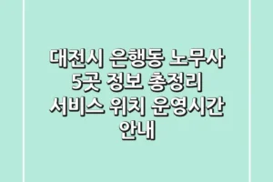 대전시 은행동 노무사 5곳 정보 총정리 – 서비스, 위치, 운영시간 안내