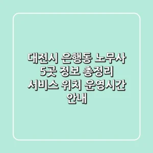대전시 은행동 노무사 5곳 정보 총정리 - 서비스, 위치, 운영시간 안내