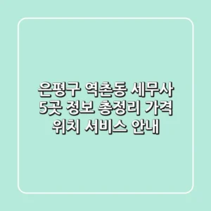 은평구 역촌동 세무사 5곳 정보 총정리 - 가격, 위치, 서비스 안내
