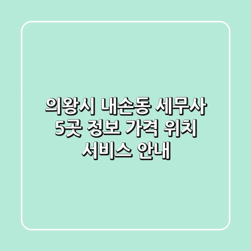 의왕시 내손동 세무사 5곳 정보 - 가격, 위치, 서비스 안내