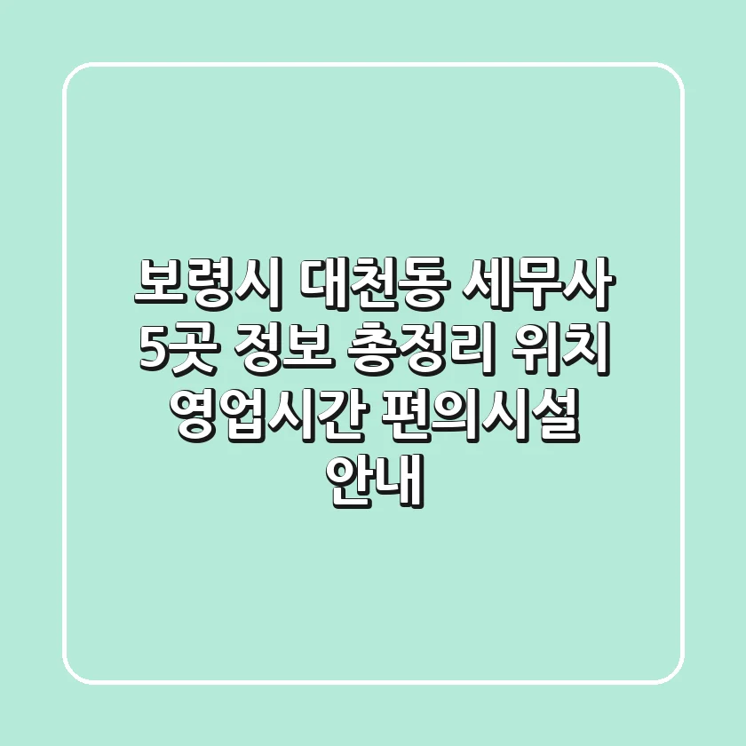 보령시 대천동 세무사 5곳 정보 총정리 - 위치, 영업시간, 편의시설 안내