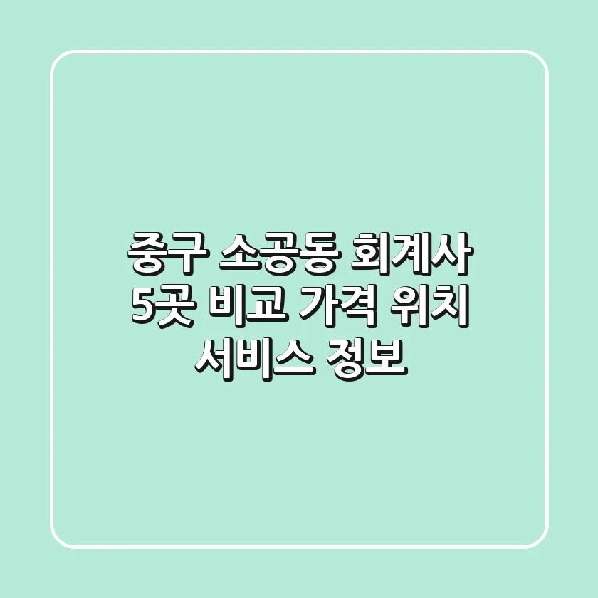 중구 소공동 회계사 5곳 비교: 가격, 위치, 서비스 정보