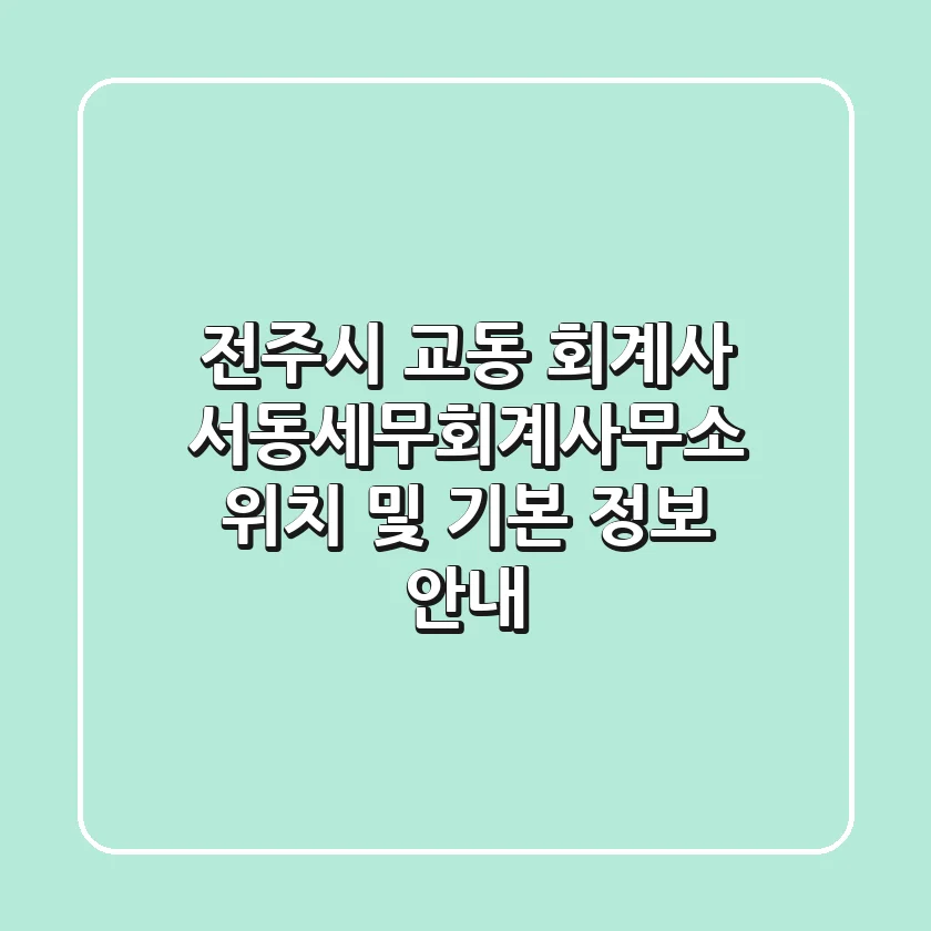 전주시 교동 회계사: 서동세무회계사무소 위치 및 기본 정보 안내