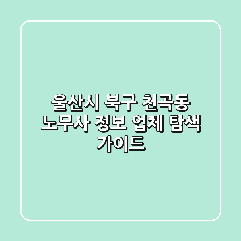 울산시 북구 천곡동 노무사 정보: 업체 탐색 가이드