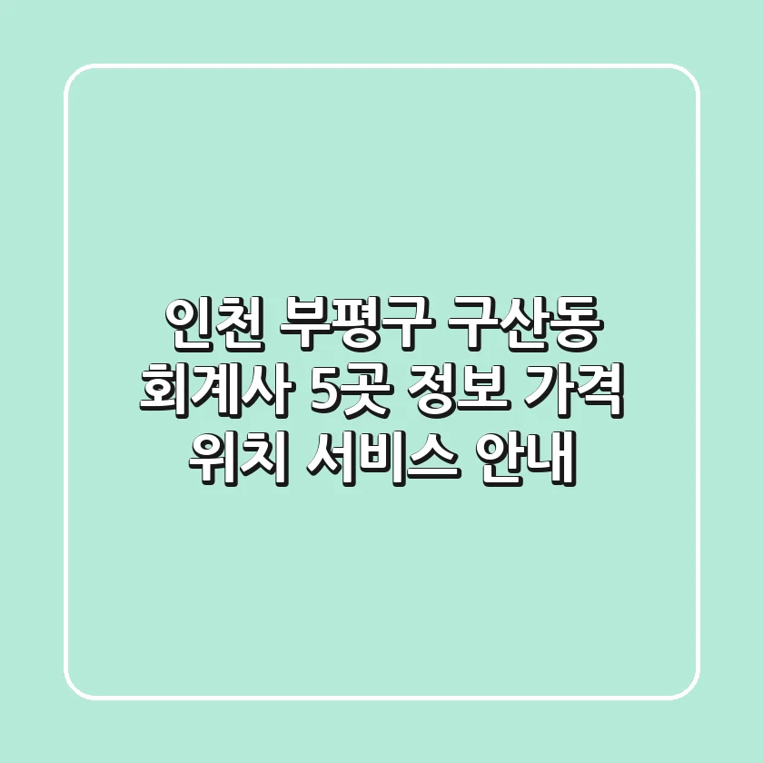 인천 부평구 구산동 회계사 5곳 정보 - 가격, 위치, 서비스 안내