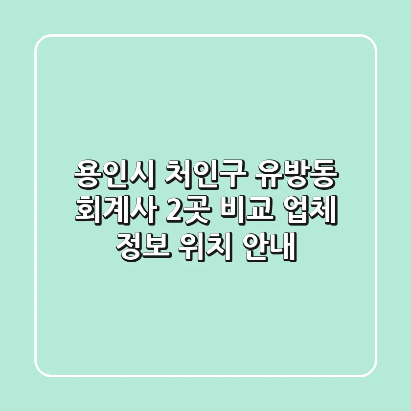 용인시 처인구 유방동 회계사 2곳 비교: 업체 정보, 위치 안내