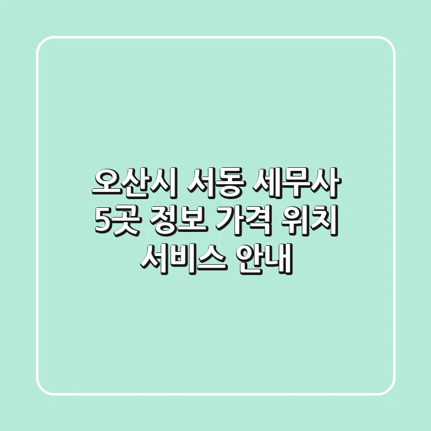오산시 서동 세무사 5곳 정보 - 가격, 위치, 서비스 안내