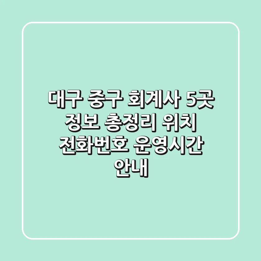 대구 중구 회계사 5곳 정보 총정리 - 위치, 전화번호, 운영시간 안내