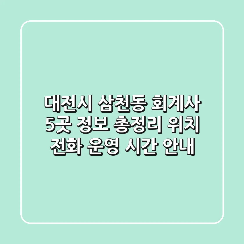 대전시 삼천동 회계사 5곳 정보 총정리 - 위치, 전화, 운영 시간 안내