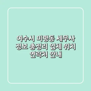 여수시 미평동 세무사 정보 총정리: 업체, 위치, 연락처 안내