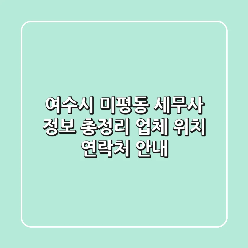 여수시 미평동 세무사 정보 총정리: 업체, 위치, 연락처 안내