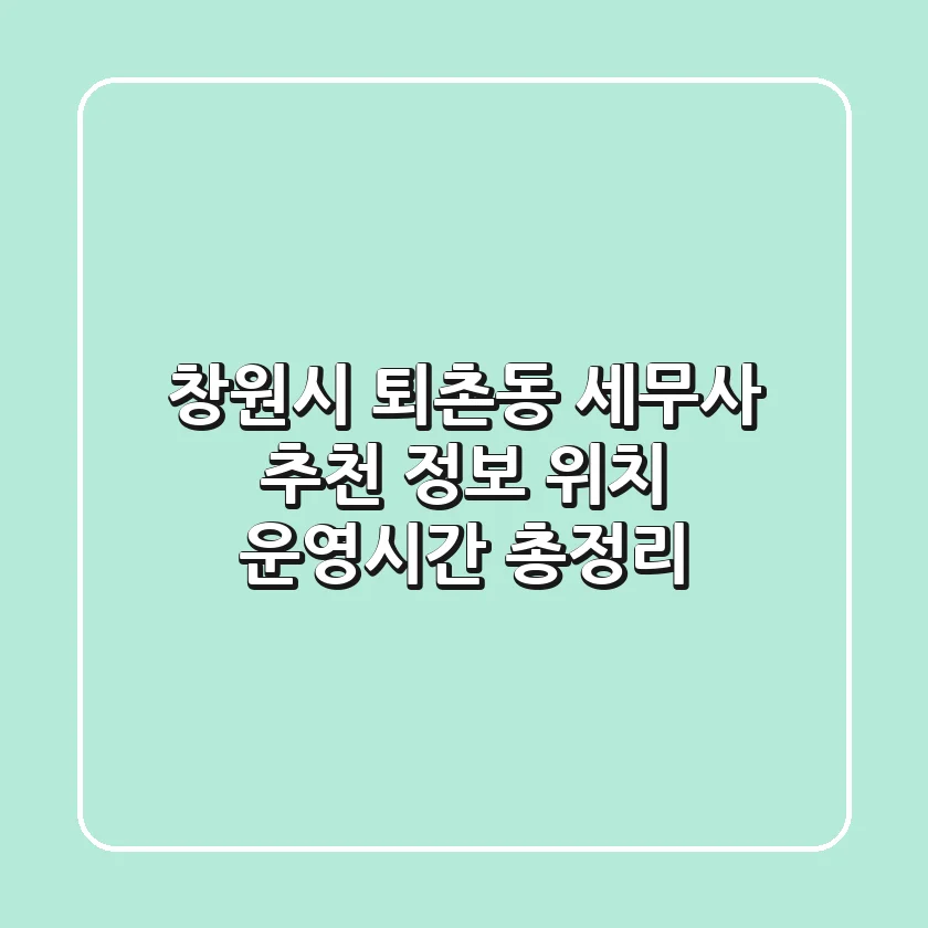 창원시 퇴촌동 세무사 추천 - 정보, 위치, 운영시간 총정리