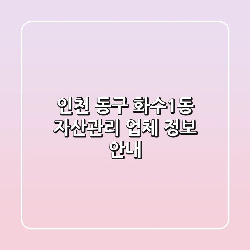 인천 동구 화수1동 자산관리 업체 정보 안내