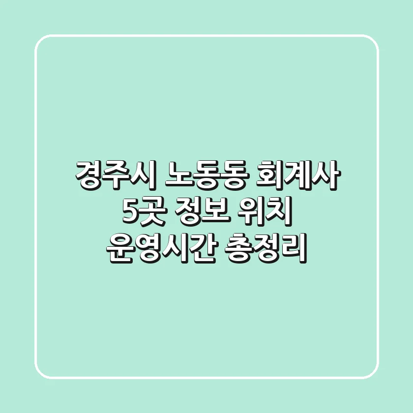 경주시 노동동 회계사 5곳: 정보, 위치, 운영시간 총정리