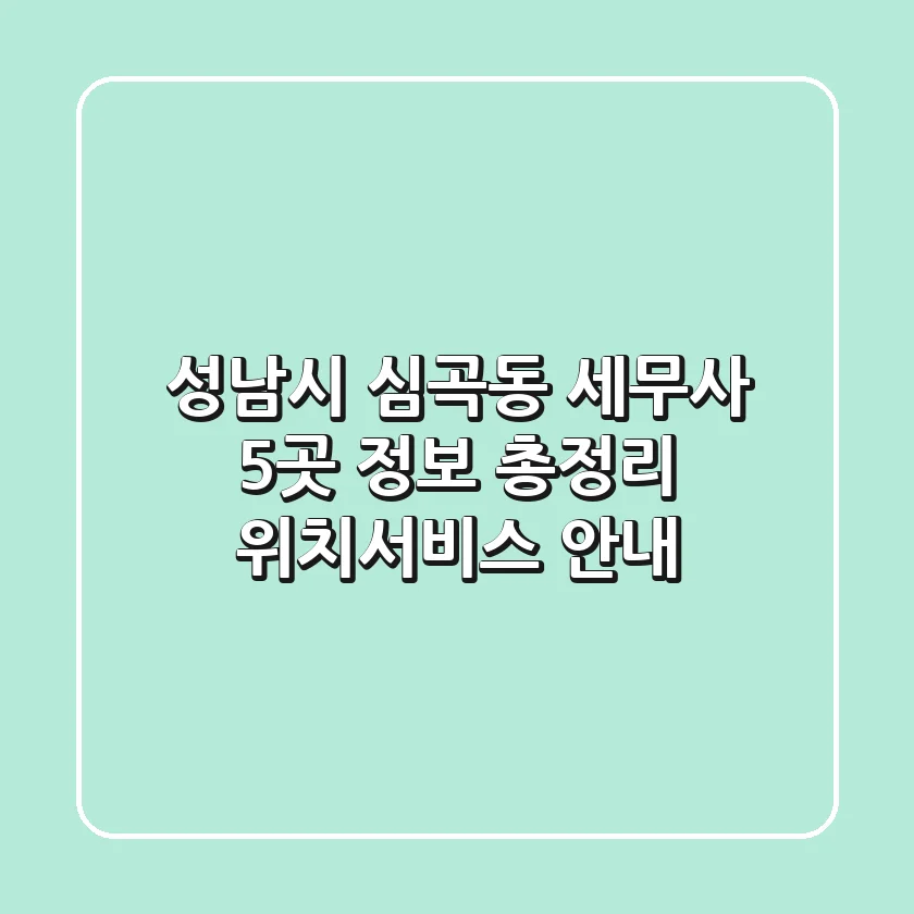 성남시 심곡동 세무사 5곳 정보 총정리 - 위치/서비스 안내