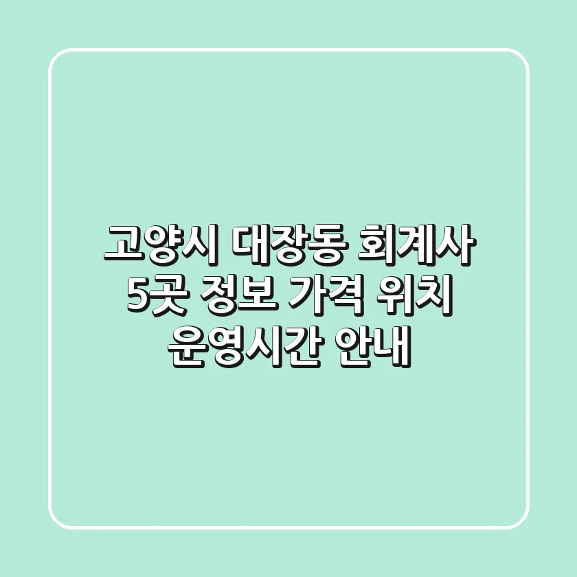 고양시 대장동 회계사 5곳 정보: 가격, 위치, 운영시간 안내
