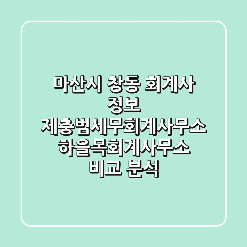 마산시 창동 회계사 정보: 제충범세무회계사무소, 하을목회계사무소 비교 분석