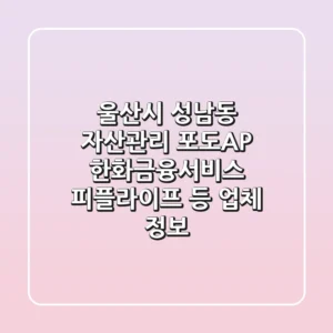 울산시 성남동 자산관리: 포도A&P, 한화금융서비스, 피플라이프 등 업체 정보